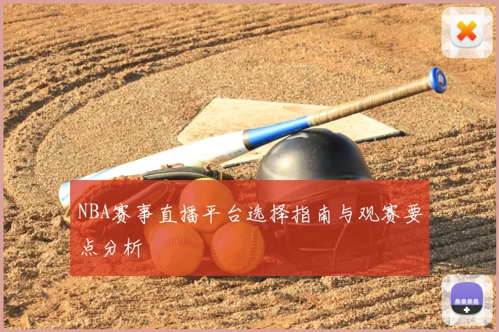 NBA赛事直播平台选择指南与观赛要点分析