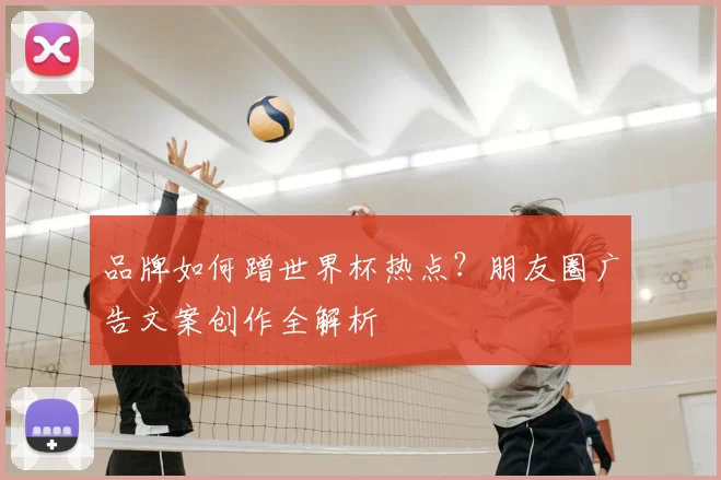 品牌如何蹭世界杯热点？朋友圈广告文案创作全解析