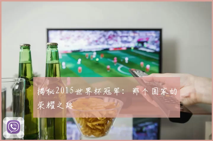 揭秘2015世界杯冠军:那个国家的荣耀之路