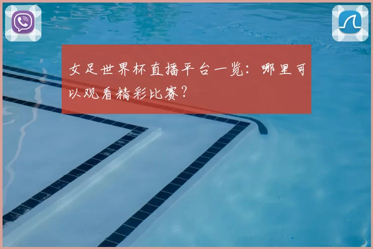 女足世界杯直播平台一览：哪里可以观看精彩比赛？