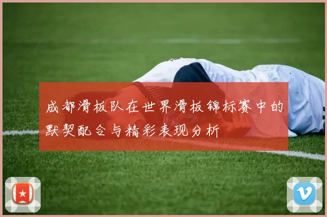成都滑板队在世界滑板锦标赛中的默契配合与精彩表现分析
