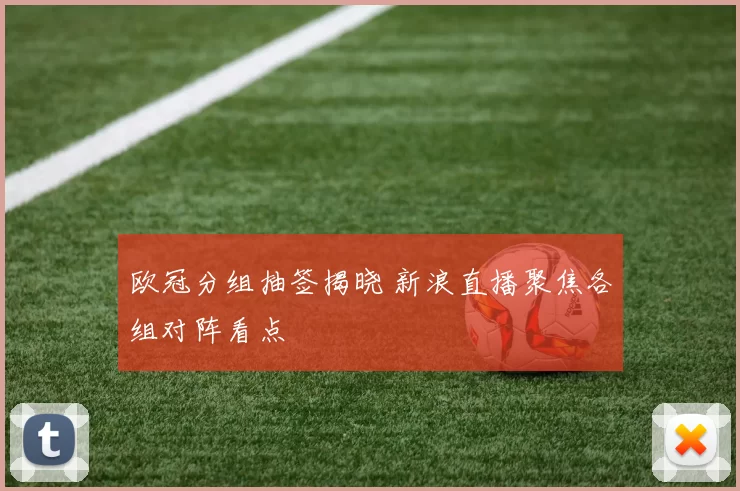 欧冠分组抽签揭晓 新浪直播聚焦各组对阵看点