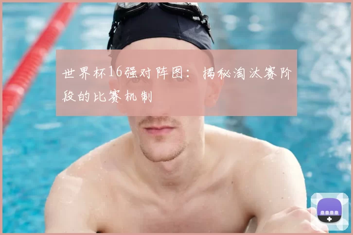 世界杯16强对阵图：揭秘淘汰赛阶段的比赛机制