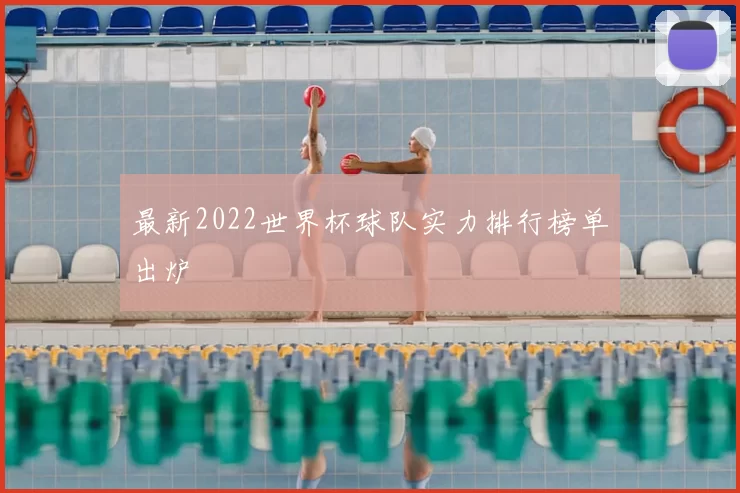 最新2022世界杯球队实力排行榜单出炉