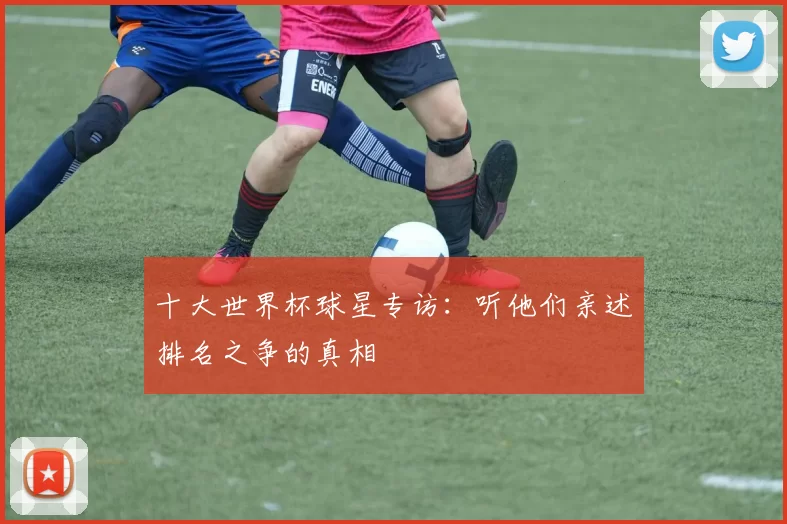 十大世界杯球星专访:听他们亲述排名之争的真相