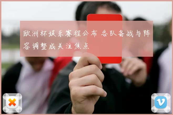 欧洲杯娱乐赛程公布 各队备战与阵容调整成关注焦点