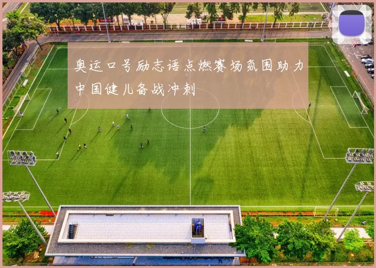 奥运口号励志语点燃赛场氛围助力中国健儿备战冲刺