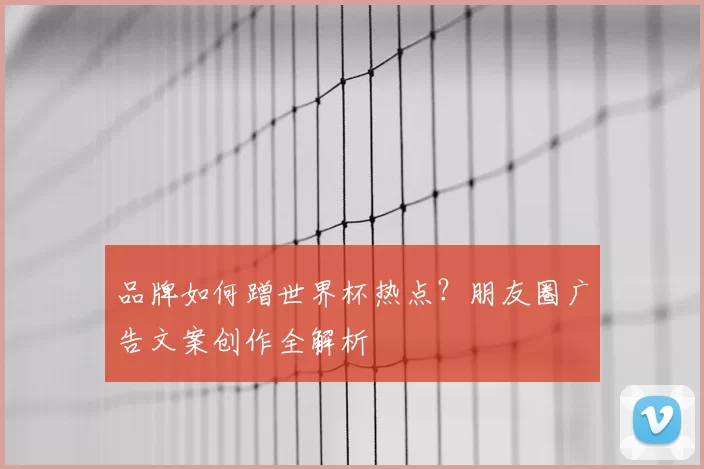 品牌如何蹭世界杯热点?朋友圈广告文案创作全解析