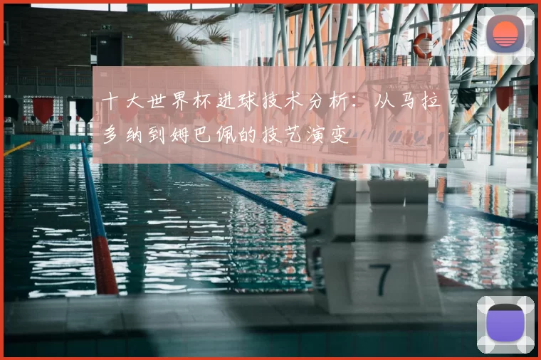 十大世界杯进球技术分析:从马拉多纳到姆巴佩的技艺演变