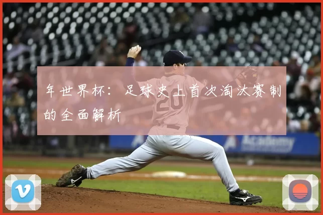 年世界杯：足球史上首次淘汰赛制的全面解析
