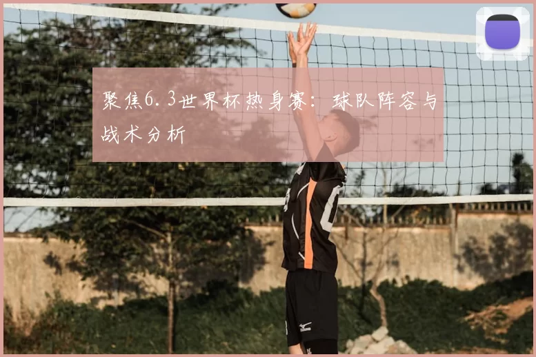聚焦6.3世界杯热身赛:球队阵容与战术分析
