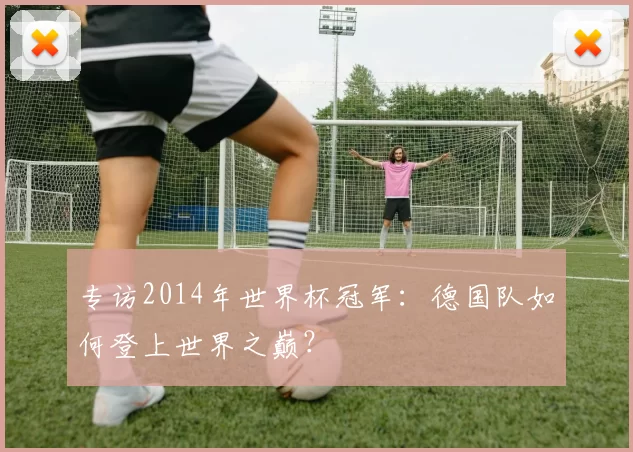 专访2014年世界杯冠军:德国队如何登上世界之巅?