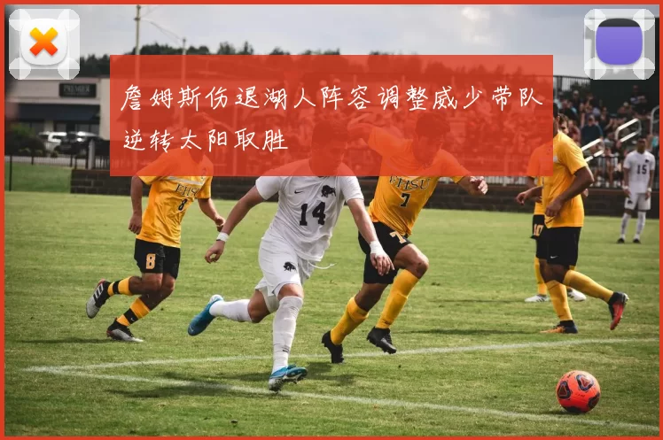 詹姆斯伤退湖人阵容调整威少带队逆转太阳取胜