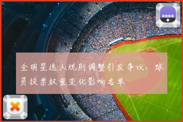 全明星选人规则调整引发争议,球员投票权重变化影响名单