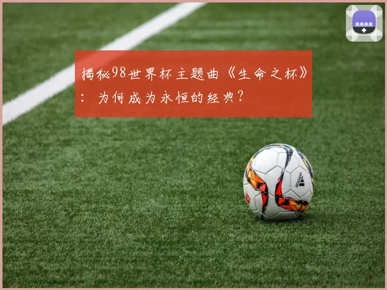 揭秘98世界杯主题曲《生命之杯》：为何成为永恒的经典？