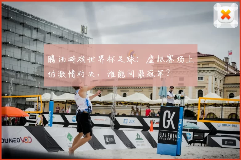 腾讯游戏世界杯足球：虚拟赛场上的激情对决，谁能问鼎冠军？