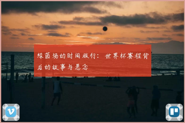 绿茵场的时间旅行：世界杯赛程背后的故事与悬念