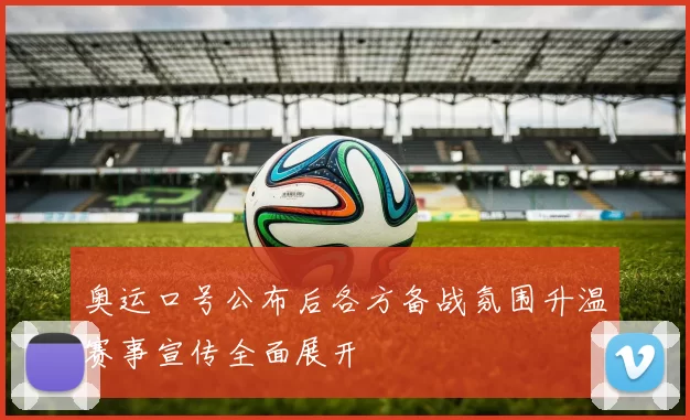 奥运口号公布后各方备战氛围升温赛事宣传全面展开