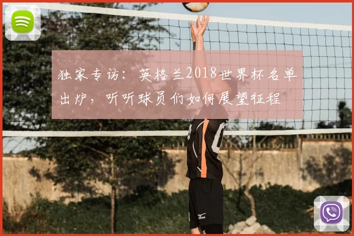 独家专访：英格兰2018世界杯名单出炉，听听球员们如何展望征程