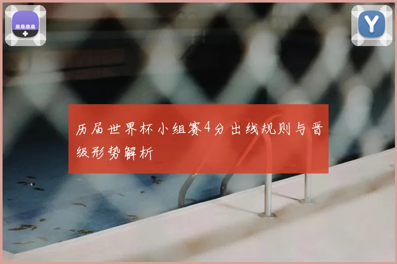 历届世界杯小组赛4分出线规则与晋级形势解析