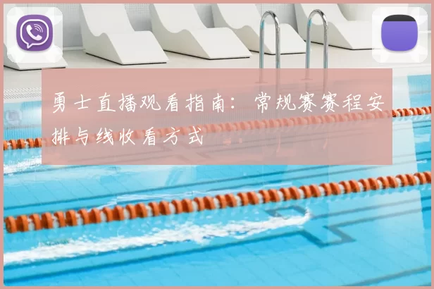 勇士直播观看指南：常规赛赛程安排与线收看方式