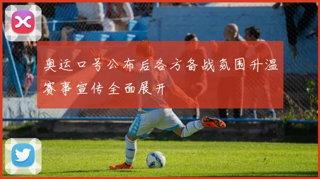 奥运口号公布后各方备战氛围升温赛事宣传全面展开