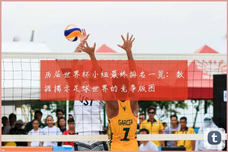 历届世界杯小组最终排名一览：数据揭示足球世界的竞争版图