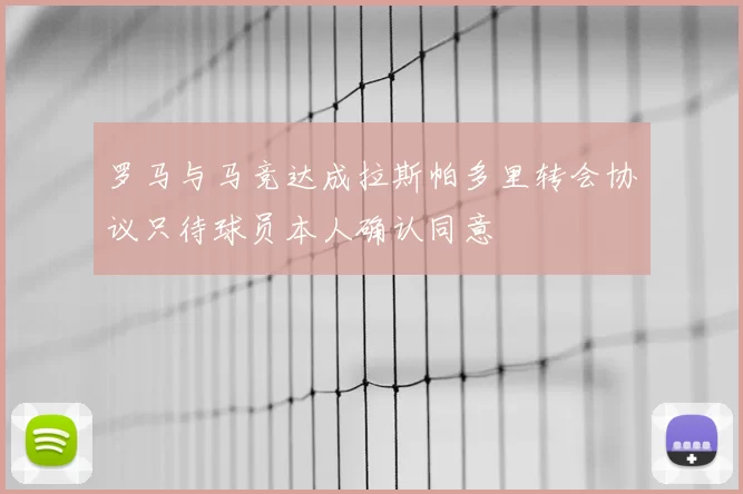 罗马与马竞达成拉斯帕多里转会协议只待球员本人确认同意