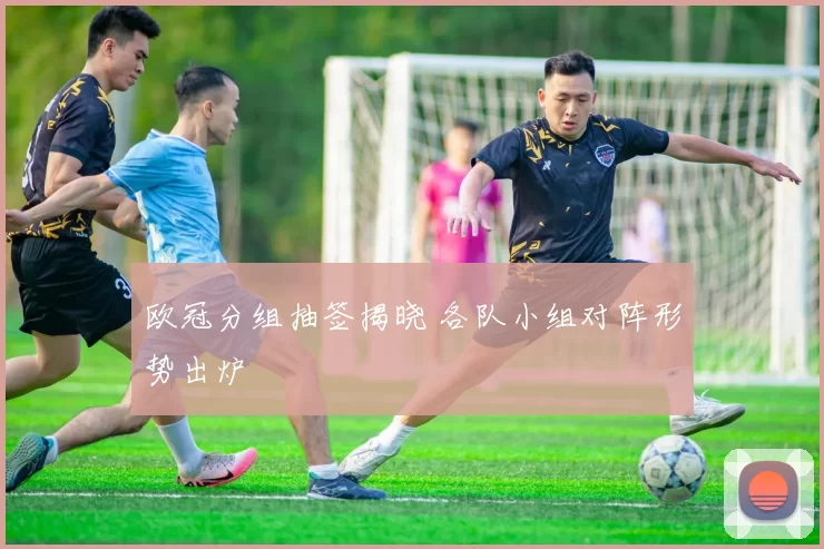 欧冠分组抽签揭晓 各队小组对阵形势出炉