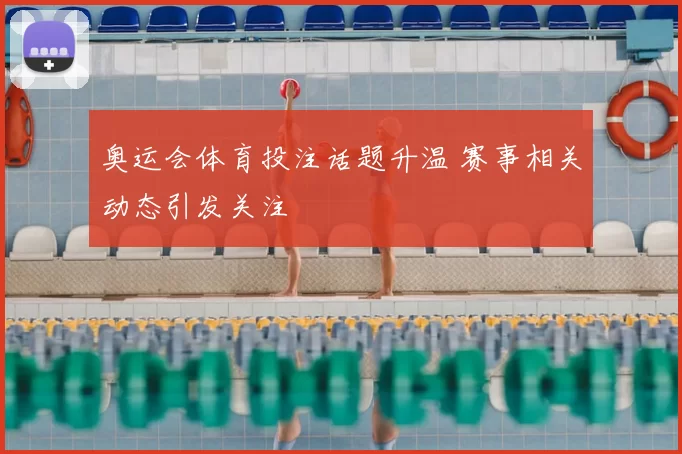 奥运会体育投注话题升温 赛事相关动态引发关注