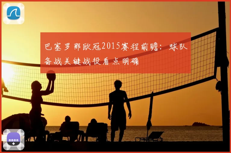 巴塞罗那欧冠2015赛程前瞻：球队备战关键战役看点明确