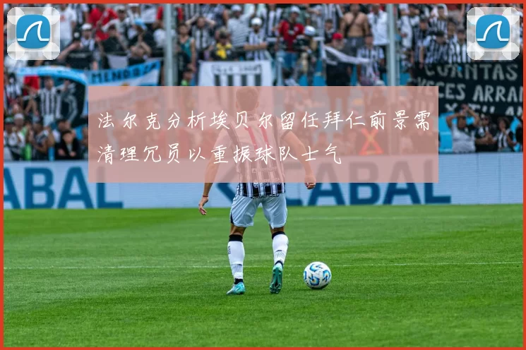 法尔克分析埃贝尔留任拜仁前景需清理冗员以重振球队士气