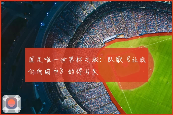 国足唯一世界杯之旅：队歌《让我们向前冲》的得与失