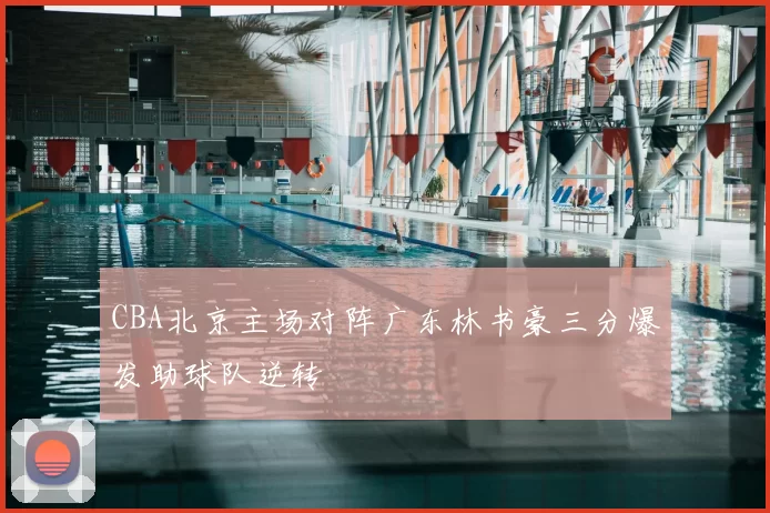 CBA北京主场对阵广东林书豪三分爆发助球队逆转