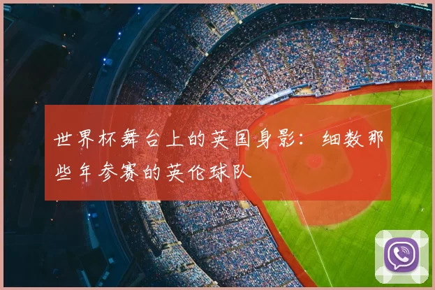 世界杯舞台上的英国身影:细数那些年参赛的英伦球队
