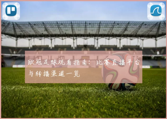 欧冠足球观看指南:比赛直播平台与转播渠道一览