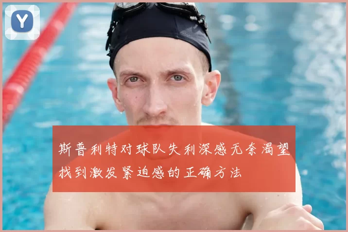 斯普利特对球队失利深感无奈渴望找到激发紧迫感的正确方法