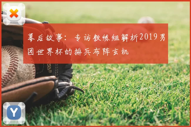 幕后故事：专访教练组解析2019男团世界杯的排兵布阵玄机