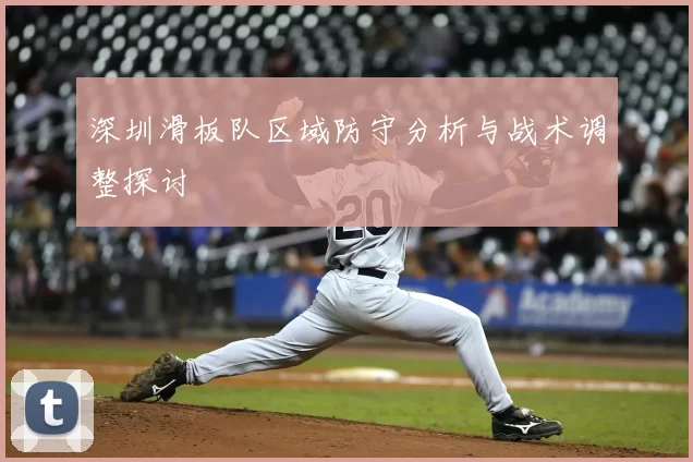 深圳滑板队区域防守分析与战术调整探讨