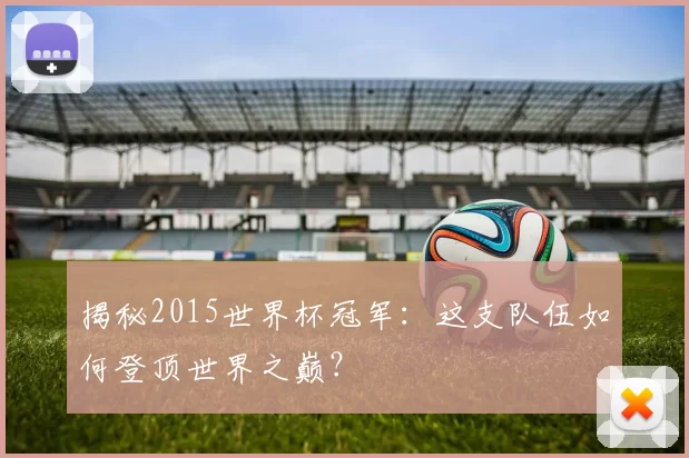 揭秘2015世界杯冠军:这支队伍如何登顶世界之巅?