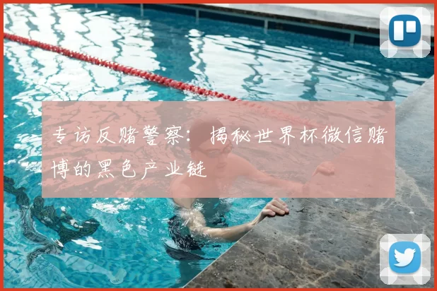 专访反赌警察：揭秘世界杯微信赌博的黑色产业链