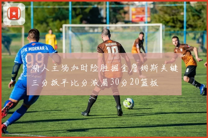 湖人主场加时险胜掘金詹姆斯关键三分扳平比分浓眉30分20篮板