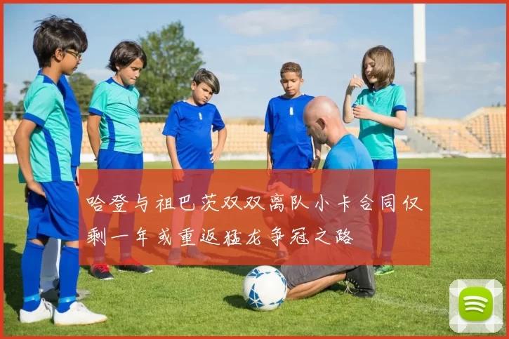 哈登与祖巴茨双双离队小卡合同仅剩一年或重返猛龙争冠之路