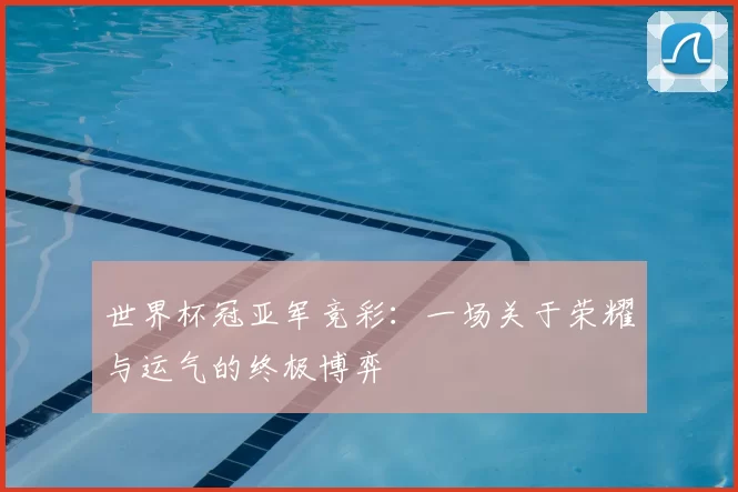 世界杯冠亚军竞彩：一场关于荣耀与运气的终极博弈