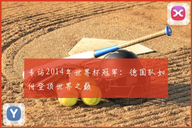 专访2014年世界杯冠军:德国队如何登顶世界之巅