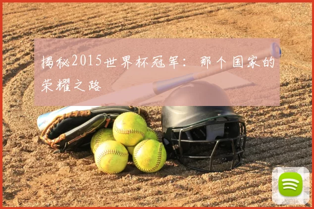 揭秘2015世界杯冠军:那个国家的荣耀之路