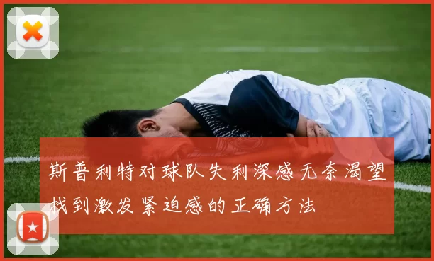 斯普利特对球队失利深感无奈渴望找到激发紧迫感的正确方法
