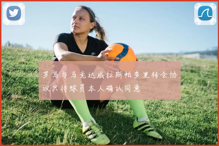 罗马与马竞达成拉斯帕多里转会协议只待球员本人确认同意
