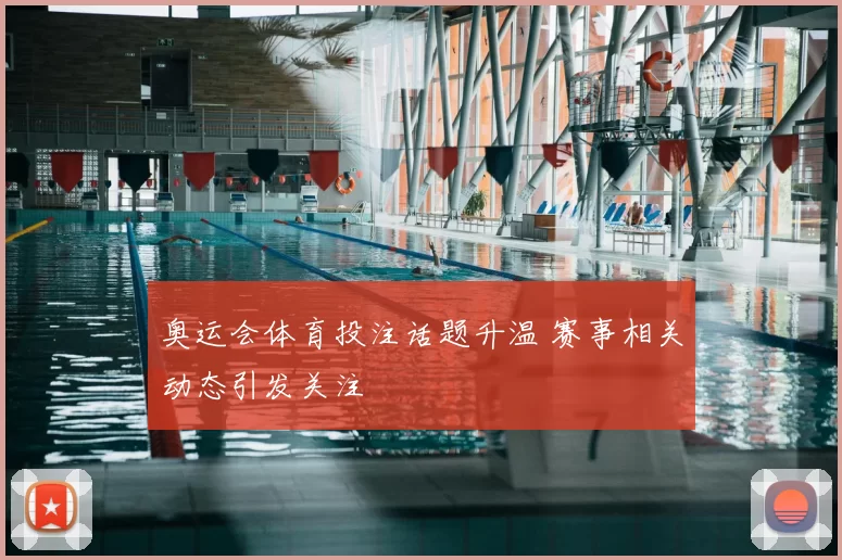 奥运会体育投注话题升温 赛事相关动态引发关注