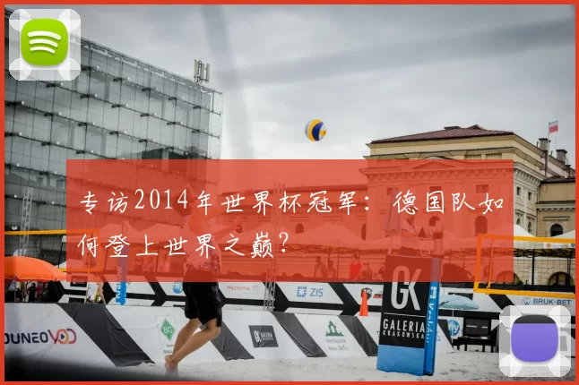 专访2014年世界杯冠军:德国队如何登上世界之巅?